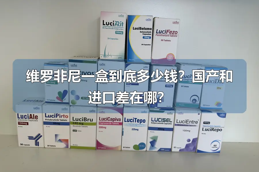 维罗非尼一盒到底多少钱？国产和进口差在哪？