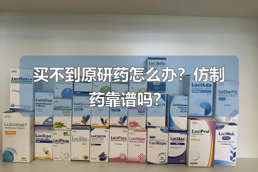 买不到原研药怎么办？仿制药靠谱吗？