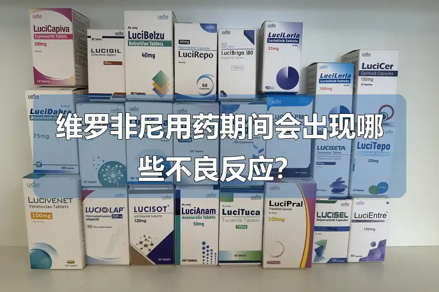 维罗非尼用药期间会出现哪些不良反应?